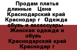 Продам платья длинные › Цена ­ 700 - Краснодарский край, Краснодар г. Одежда, обувь и аксессуары » Женская одежда и обувь   . Краснодарский край,Краснодар г.